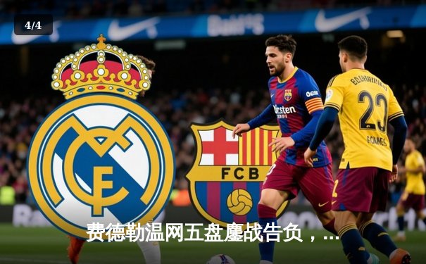 费德勒温网五盘鏖战告负，纳达尔晋级四强再续传奇 - 4