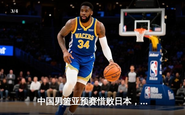 中国男篮亚预赛惜败日本，88年不败金身告破 - 3