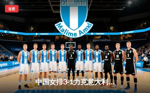 中国女排3-1力克意大利，世界联赛总决赛挺进四强