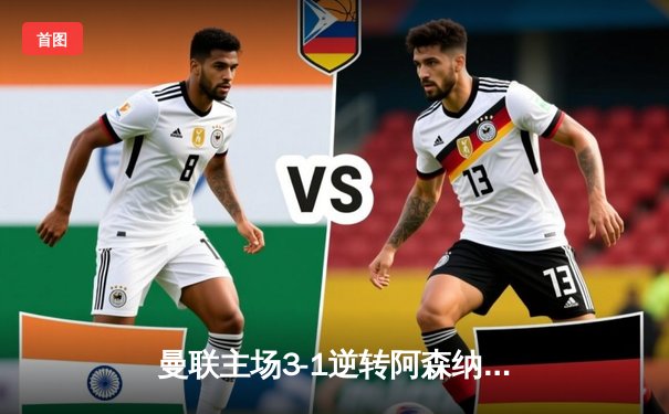 曼联主场3-1逆转阿森纳，C罗帽子戏法引爆老特拉福德