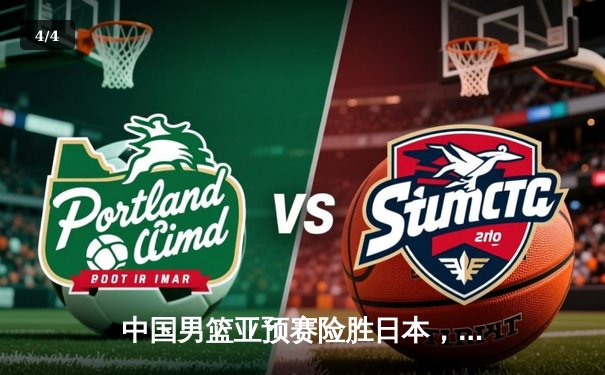 中国男篮亚预赛险胜日本，胡金秋砍下23+13统治内线 - 4