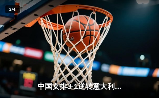 中国女排3-1逆转意大利，朱婷狂砍28分率队夺世联赛开门红 - 2