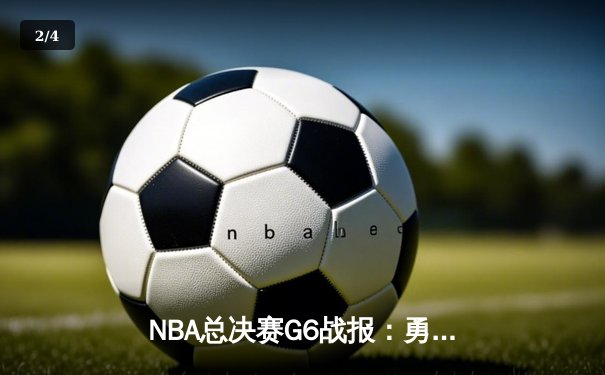 NBA总决赛G6战报：勇士末节逆转凯尔特人，库里斩获FMVP - 2