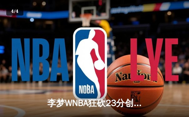 李梦WNBA狂砍23分创生涯新高，神秘人主场加时憾负风暴 - 4