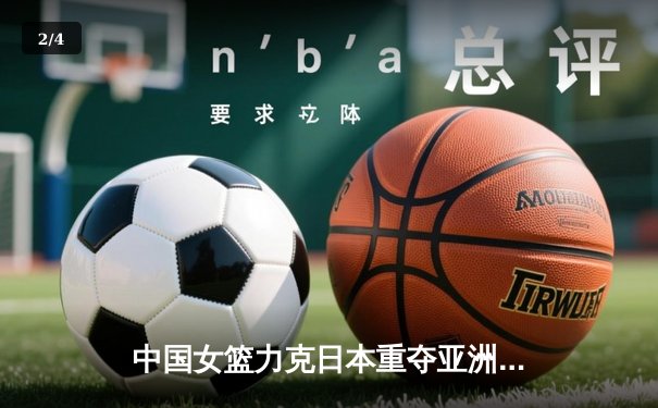 中国女篮力克日本重夺亚洲杯冠军，韩旭23+11荣膺MVP - 2