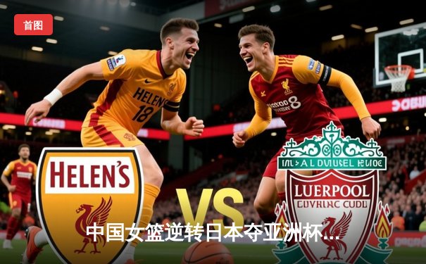 中国女篮逆转日本夺亚洲杯冠军，韩旭狂砍26+10荣膺MVP