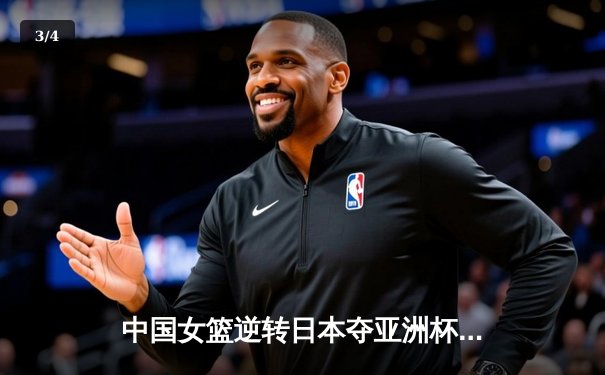 中国女篮逆转日本夺亚洲杯冠军，韩旭狂砍26+10荣膺MVP - 3