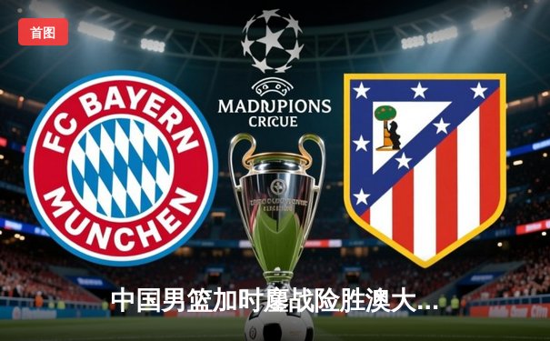 中国男篮加时鏖战险胜澳大利亚，周琦28+15统治内线