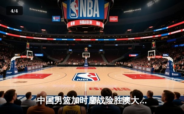 中国男篮加时鏖战险胜澳大利亚，周琦28+15统治内线 - 4