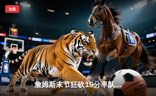 詹姆斯末节狂砍19分率队逆转 湖人加时险胜勇士锁定季后赛席位