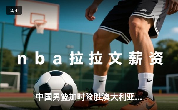 中国男篮加时险胜澳大利亚，周琦28+15主宰内线 - 2