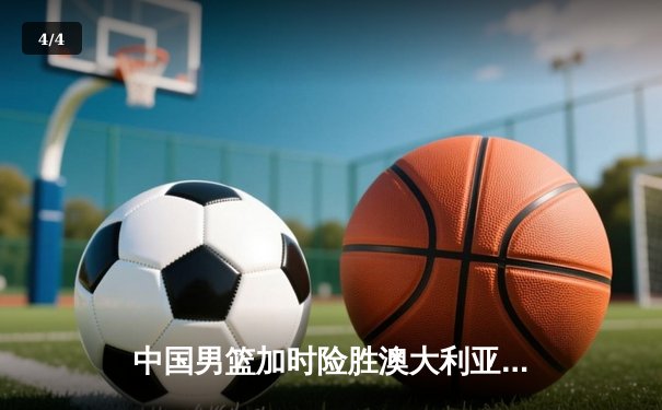 中国男篮加时险胜澳大利亚，周琦28+15主宰内线 - 4