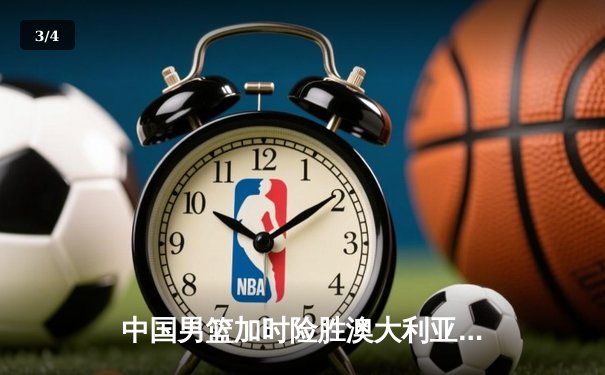中国男篮加时险胜澳大利亚，周琦28+15主宰内线 - 3