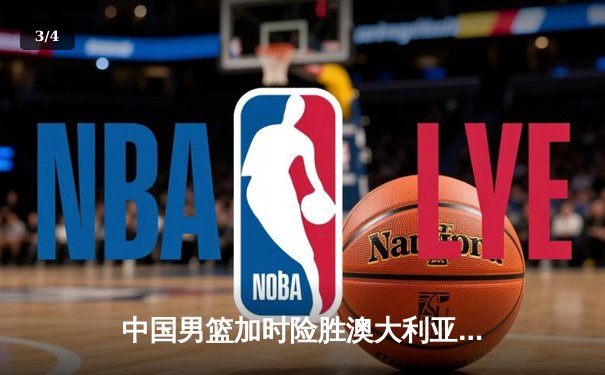 中国男篮加时险胜澳大利亚 周琦28+15制霸内线 - 3