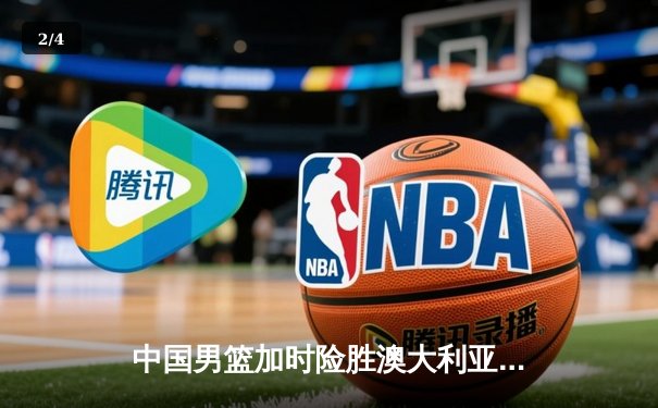 中国男篮加时险胜澳大利亚 周琦28+15统治内线 - 2