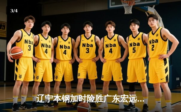 辽宁本钢加时险胜广东宏远 赵继伟33+9献致命三分 - 3