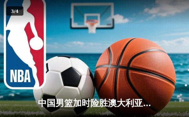 中国男篮加时险胜澳大利亚，周琦28+15主宰内线 - 3