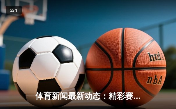 体育新闻最新动态：精彩赛事回顾 - 2